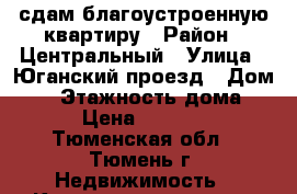 сдам благоустроенную квартиру › Район ­ Центральный › Улица ­ Юганский проезд › Дом ­ 4 › Этажность дома ­ 9 › Цена ­ 14 000 - Тюменская обл., Тюмень г. Недвижимость » Квартиры аренда   . Тюменская обл.,Тюмень г.